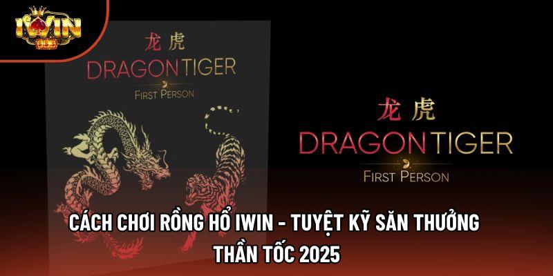 Cách Chơi Rồng Hổ Iwin - Tuyệt Kỹ Săn Thưởng Thần Tốc 2025