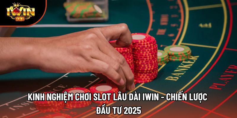 Kinh Nghiệm Chơi Slot Lâu Dài Iwin - Chiến Lược Đầu Tư 2025