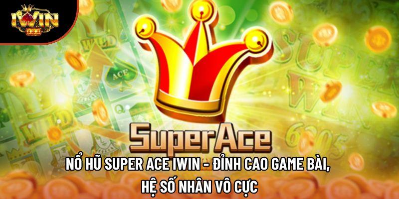 Nổ Hũ Super Ace Iwin - Đỉnh Cao Game Bài, Hệ Số Nhân Vô Cực