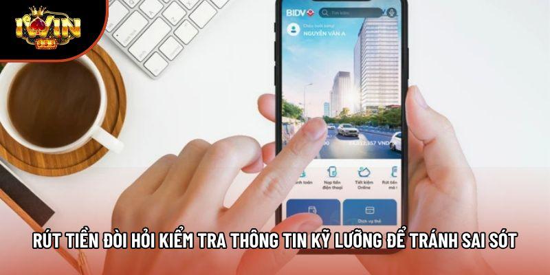 Rút tiền đòi hỏi kiểm tra thông tin kỹ lưỡng để tránh sai sót